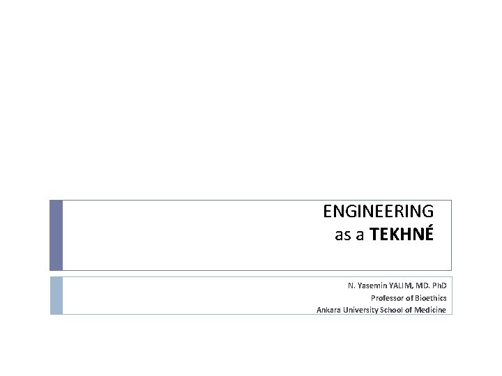 ENGINEERING as a TEKHNÉ N. Yasemin YALIM, MD. Ph. D Professor of Bioethics Ankara