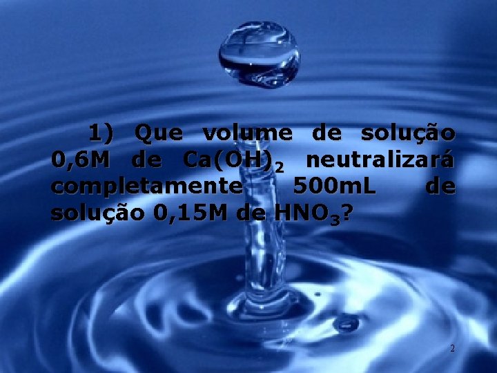 1) Que volume de solução 0, 6 M de Ca(OH)2 neutralizará completamente 500 m.