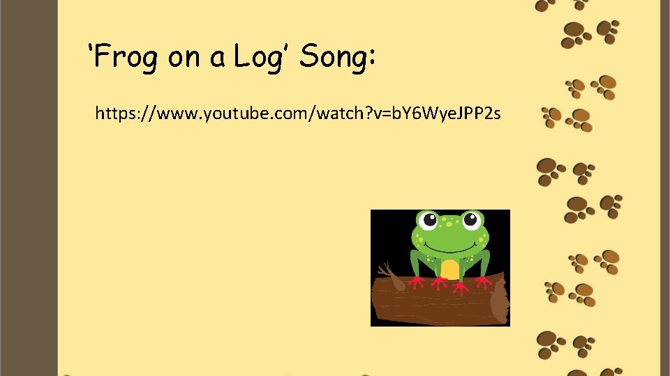 ‘Frog on a Log’ Song: https: //www. youtube. com/watch? v=b. Y 6 Wye. JPP