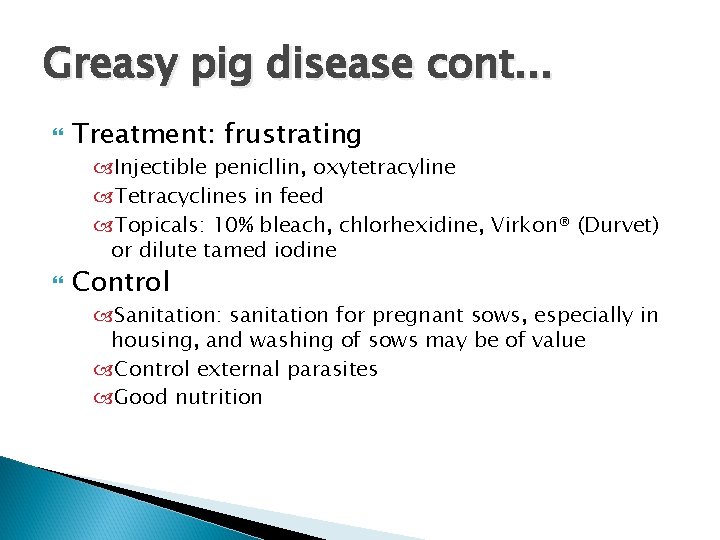 Greasy pig disease cont. . . Treatment: frustrating Injectible penicllin, oxytetracyline Tetracyclines in feed