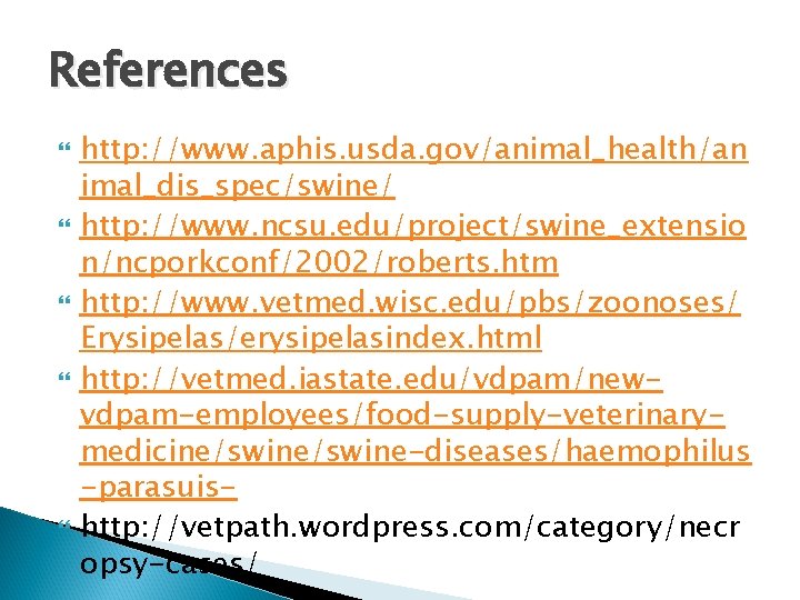 References http: //www. aphis. usda. gov/animal_health/an imal_dis_spec/swine/ http: //www. ncsu. edu/project/swine_extensio n/ncporkconf/2002/roberts. htm http: