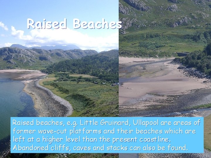Raised Beaches Raised beaches, e. g. Little Gruinard, Ullapool areas of former wave-cut platforms