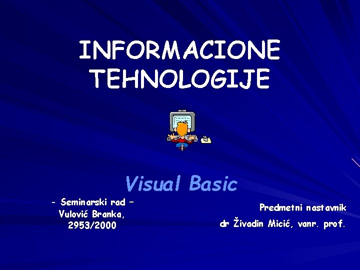 INFORMACIONE TEHNOLOGIJE Visual Basic - Seminarski rad – Vulović Branka, 2953/2000 Predmetni nastavnik dr