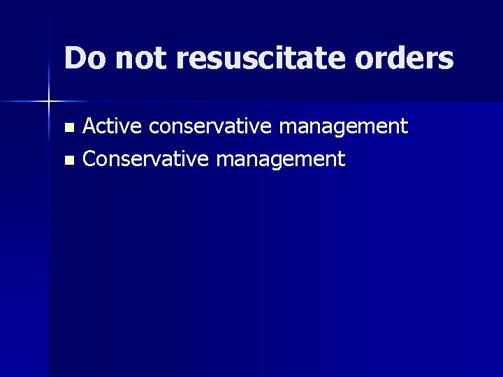 Do not resuscitate orders Active conservative management n Conservative management n 