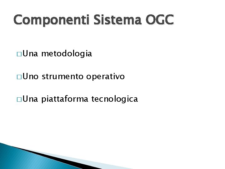 Componenti Sistema OGC � Una metodologia � Uno strumento operativo � Una piattaforma tecnologica