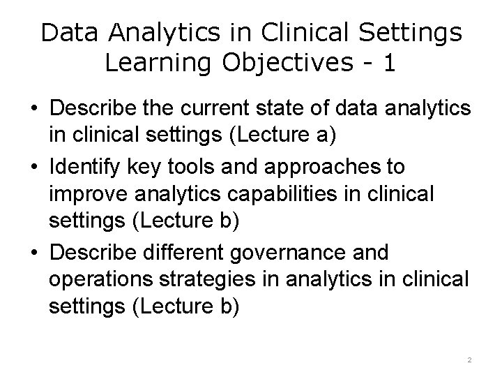 Data Analytics in Clinical Settings Learning Objectives - 1 • Describe the current state