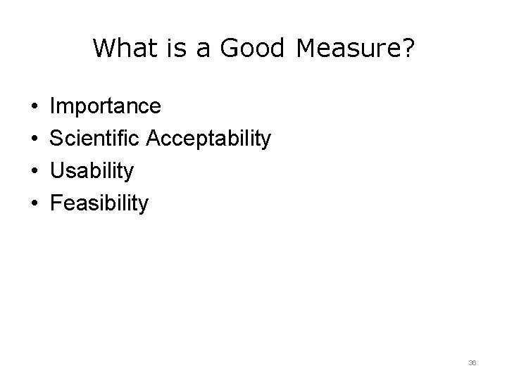 What is a Good Measure? • • Importance Scientific Acceptability Usability Feasibility 36 