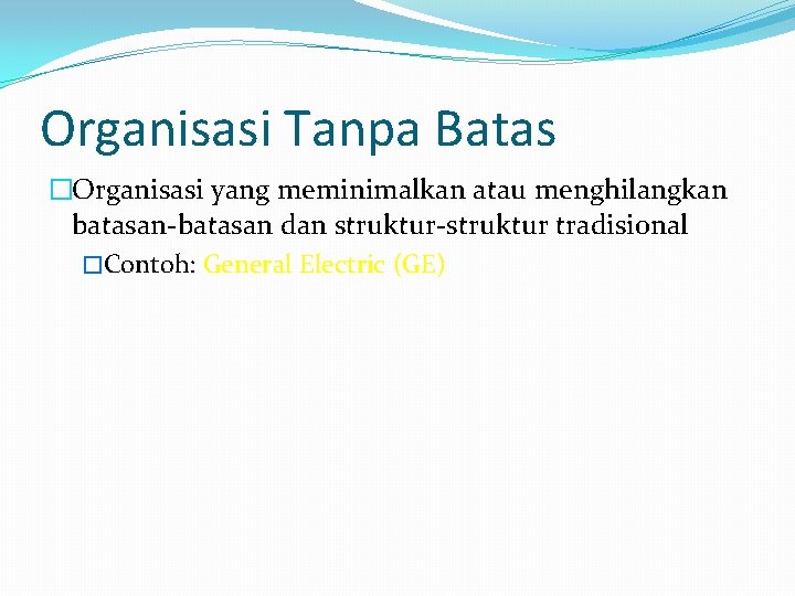 Organisasi Tanpa Batas �Organisasi yang meminimalkan atau menghilangkan batasan-batasan dan struktur-struktur tradisional �Contoh: General