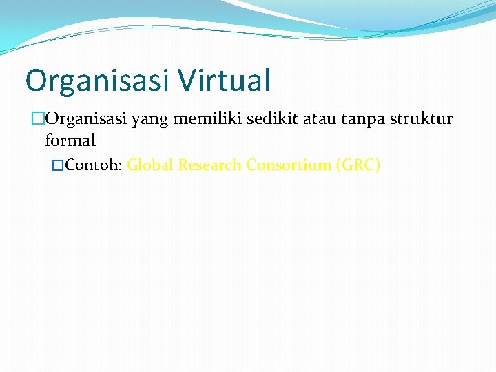 Organisasi Virtual �Organisasi yang memiliki sedikit atau tanpa struktur formal �Contoh: Global Research Consortium