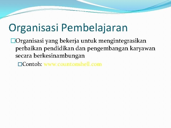 Organisasi Pembelajaran �Organisasi yang bekerja untuk mengintegrasikan perbaikan pendidikan dan pengembangan karyawan secara berkesinambungan Organisasi Pembelajaran �Organisasi yang bekerja untuk mengintegrasikan perbaikan pendidikan dan pengembangan karyawan secara berkesinambungan
