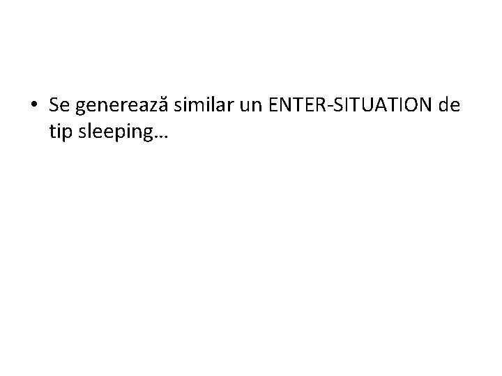  • Se generează similar un ENTER-SITUATION de tip sleeping… 