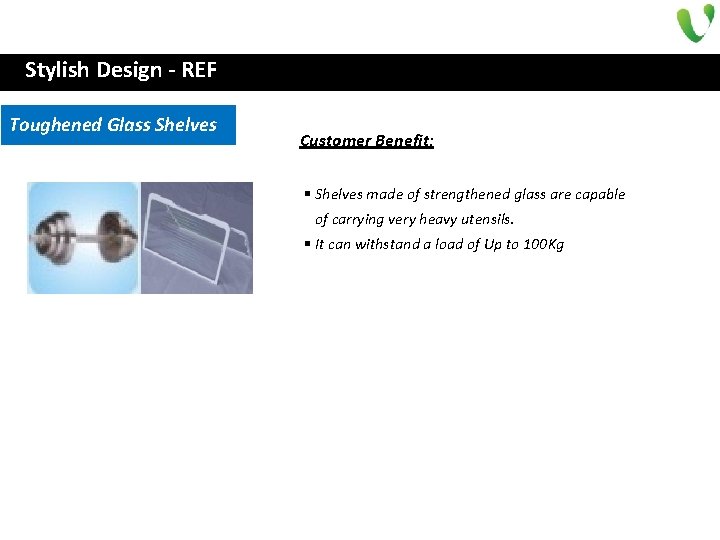 Stylish Design - REF Toughened Glass Shelves Customer Benefit: § Shelves made of strengthened