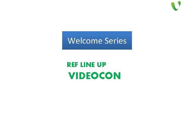 Welcome Series REF LINE UP VIDEOCON 