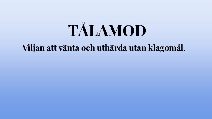 TÅLAMOD Viljan att vänta och uthärda utan klagomål. 