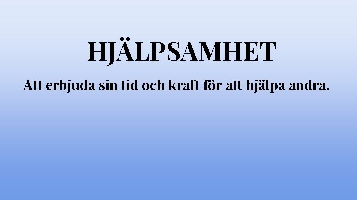 HJÄLPSAMHET Att erbjuda sin tid och kraft för att hjälpa andra. HJÄLPSAMHET Att erbjuda sin tid och kraft för att hjälpa andra.