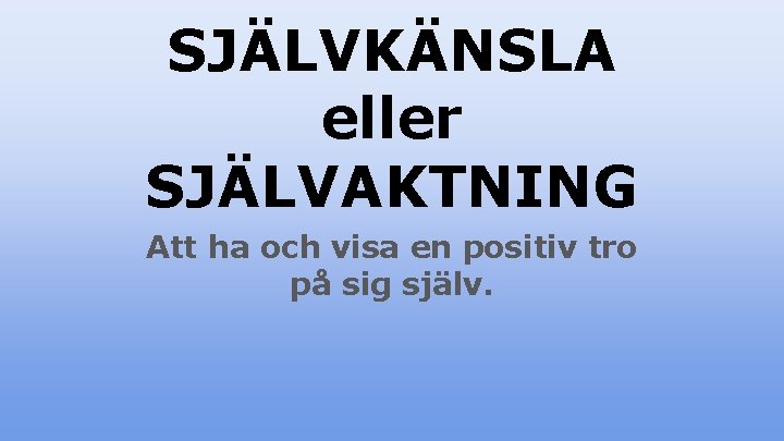 SJÄLVKÄNSLA eller SJÄLVAKTNING Att ha och visa en positiv tro på sig själv. 