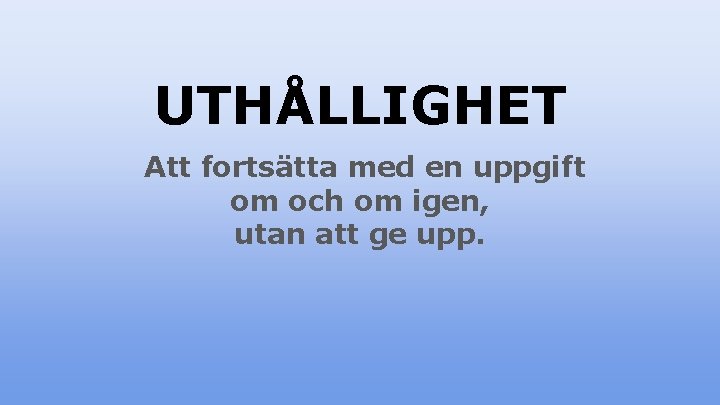 UTHÅLLIGHET Att fortsätta med en uppgift om och om igen, utan att ge upp.