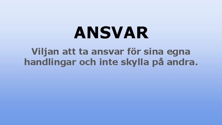 ANSVAR Viljan att ta ansvar för sina egna handlingar och inte skylla på andra.