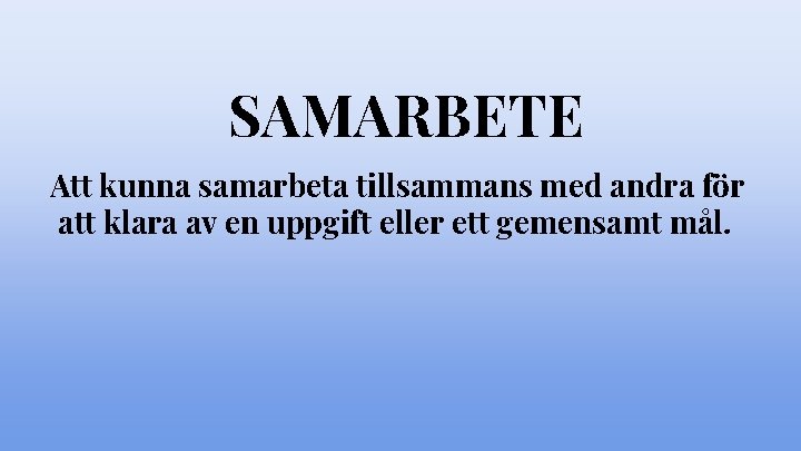 SAMARBETE Att kunna samarbeta tillsammans med andra för att klara av en uppgift eller SAMARBETE Att kunna samarbeta tillsammans med andra för att klara av en uppgift eller