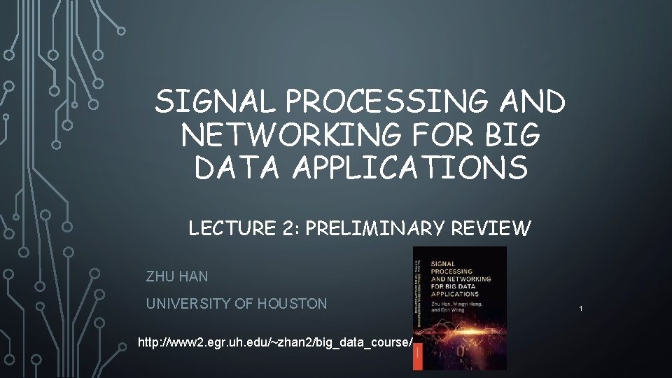 SIGNAL PROCESSING AND NETWORKING FOR BIG DATA APPLICATIONS LECTURE 2: PRELIMINARY REVIEW ZHU HAN