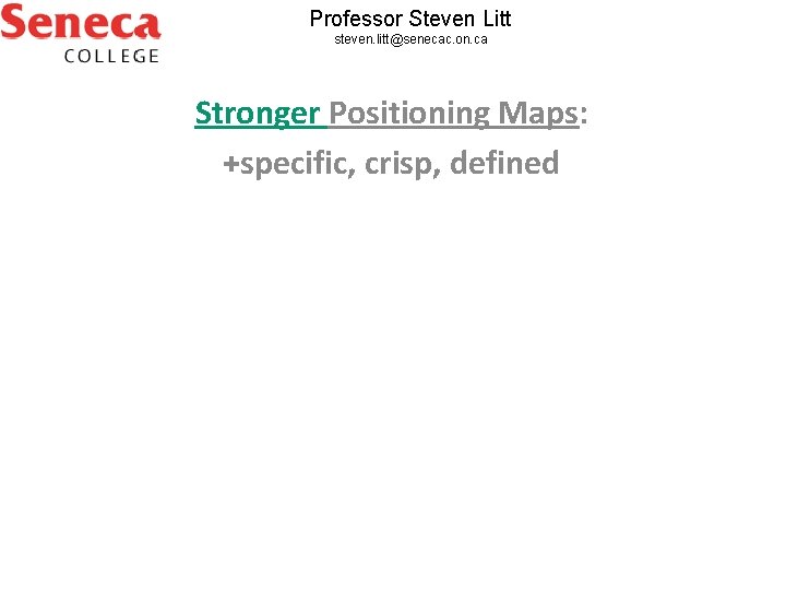 Professor Steven Litt steven. litt@senecac. on. ca Stronger Positioning Maps: +specific, crisp, defined 