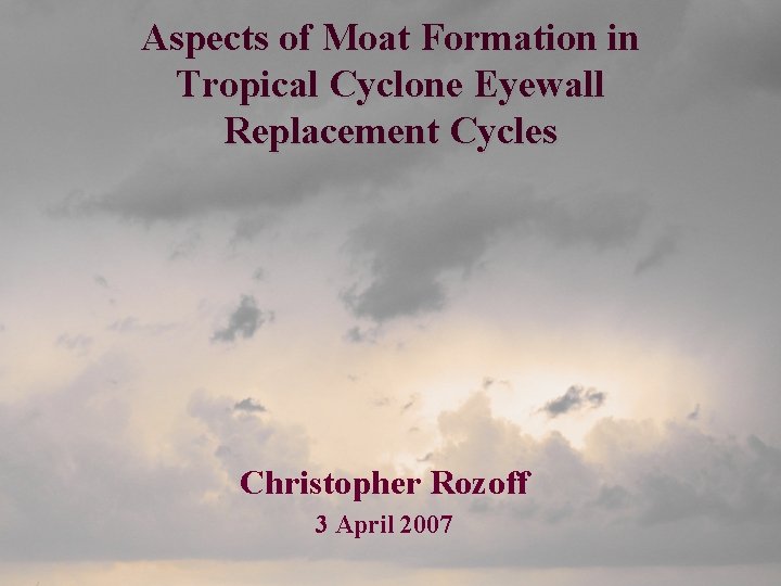 Aspects of Moat Formation in Tropical Cyclone Eyewall Replacement Cycles Christopher Rozoff 3 April