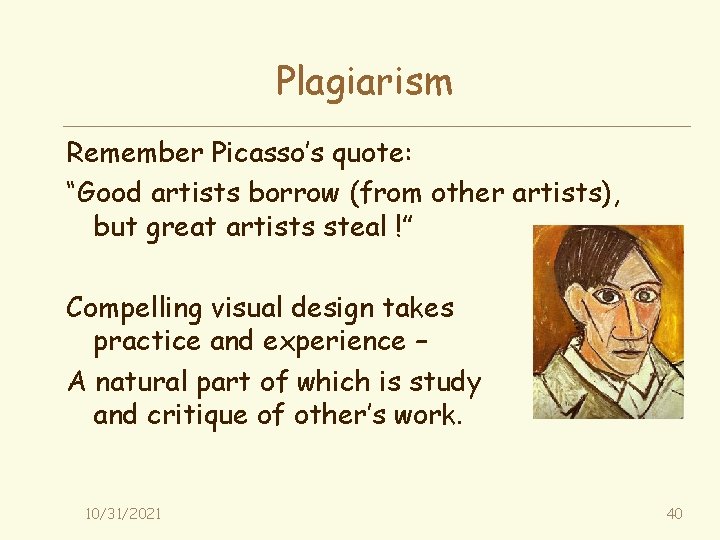 Plagiarism Remember Picasso’s quote: “Good artists borrow (from other artists), but great artists steal