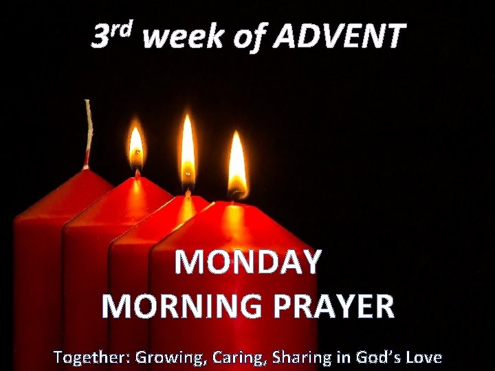 rd 3 week of ADVENT MONDAY MORNING PRAYER Together: Growing, Caring, Sharing in God’s