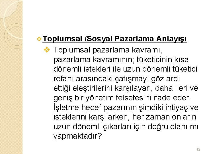 v Toplumsal /Sosyal Pazarlama Anlayışı v Toplumsal pazarlama kavramı, pazarlama kavramının; tüketicinin kısa dönemli