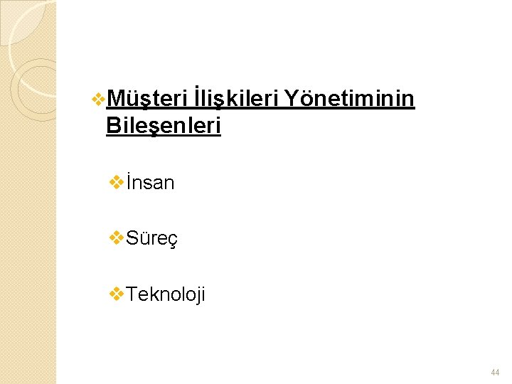 v. Müşteri İlişkileri Yönetiminin Bileşenleri vİnsan v. Süreç v. Teknoloji 44 