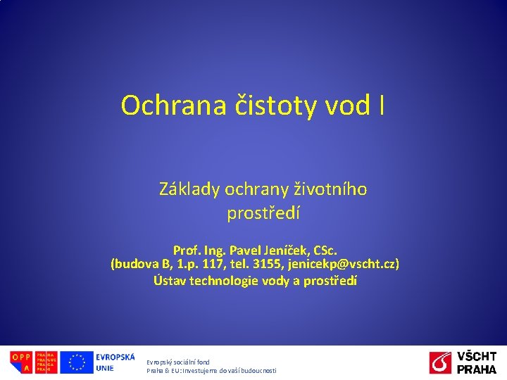 Ochrana čistoty vod I Základy ochrany životního prostředí Prof. Ing. Pavel Jeníček, CSc. (budova