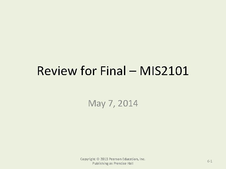 Review for Final – MIS 2101 May 7, 2014 Copyright © 2013 Pearson Education,