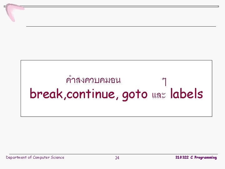 คำสงควบคมอน ๆ break, continue, goto และ labels Department of Computer Science 24 310322 C