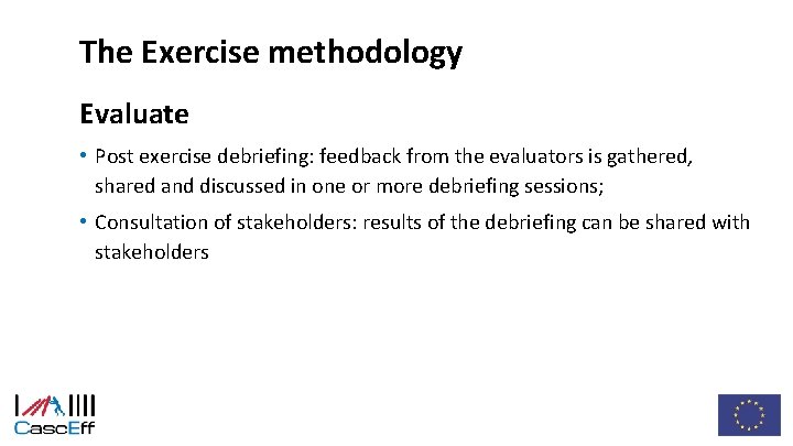 The Exercise methodology Evaluate • Post exercise debriefing: feedback from the evaluators is gathered,