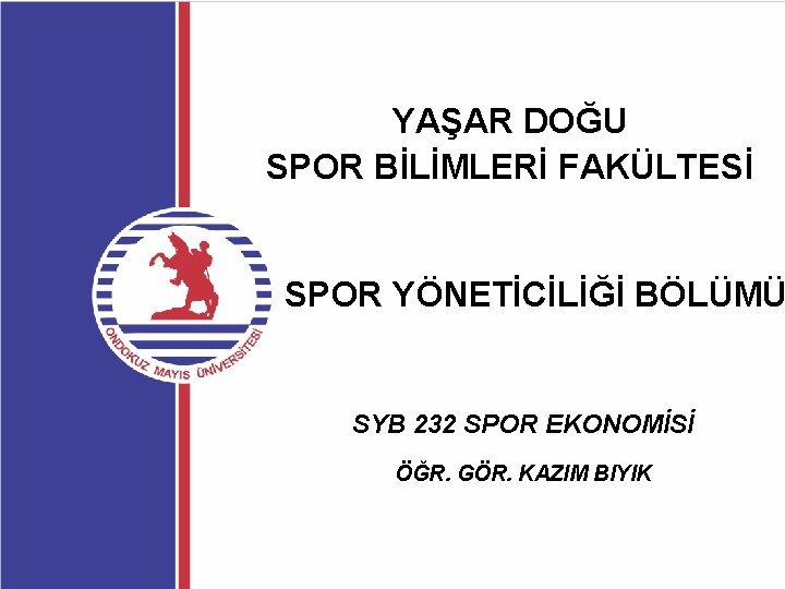 YAŞAR DOĞU SPOR BİLİMLERİ FAKÜLTESİ SPOR YÖNETİCİLİĞİ BÖLÜMÜ SYB 232 SPOR EKONOMİSİ ÖĞR. GÖR.