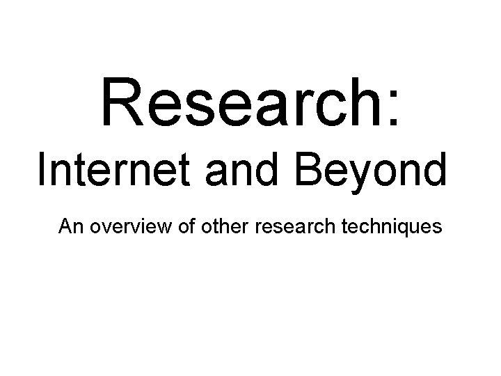 Research: Internet and Beyond An overview of other research techniques 