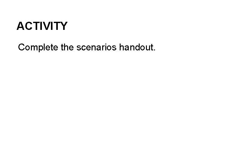 ACTIVITY Complete the scenarios handout. 