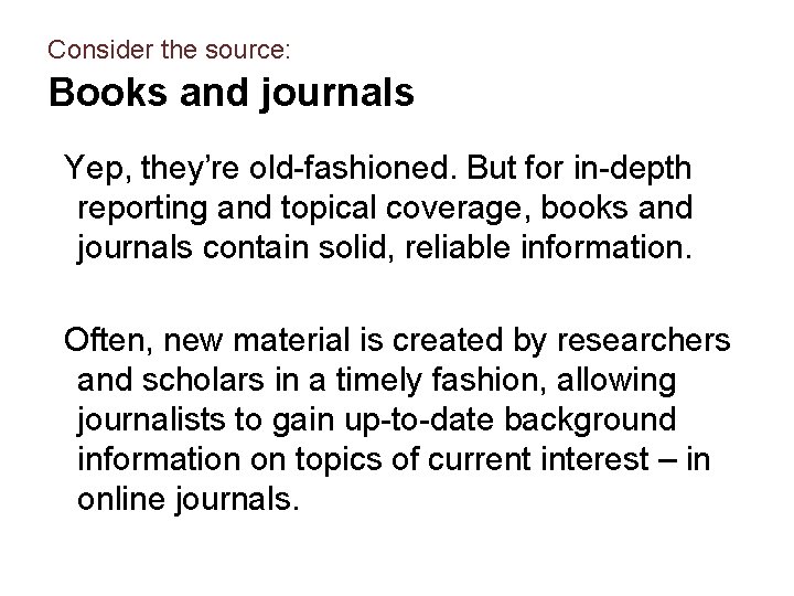 Consider the source: Books and journals Yep, they’re old-fashioned. But for in-depth reporting and