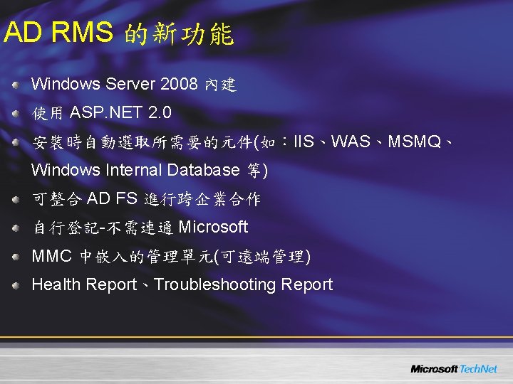 AD RMS 的新功能 Windows Server 2008 內建 使用 ASP. NET 2. 0 安裝時自動選取所需要的元件(如：IIS、WAS、MSMQ、 Windows