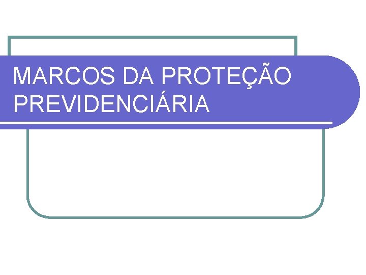 MARCOS DA PROTEÇÃO PREVIDENCIÁRIA 