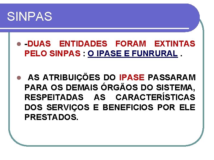 SINPAS l DUAS ENTIDADES FORAM EXTINTAS PELO SINPAS : O IPASE E FUNRURAL. l