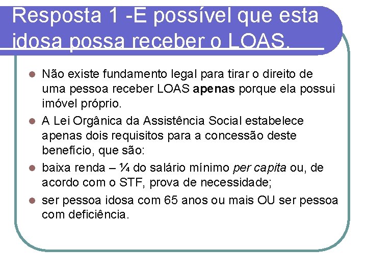 Resposta 1 -É possível que esta idosa possa receber o LOAS. Não existe fundamento