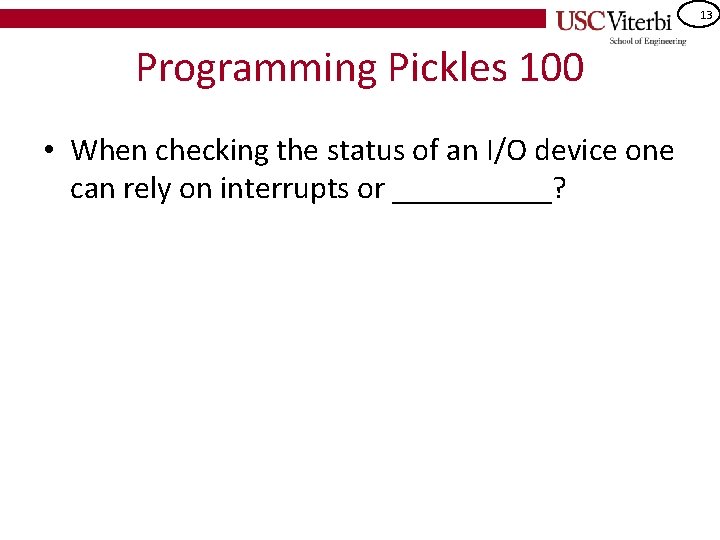 13 Programming Pickles 100 • When checking the status of an I/O device one