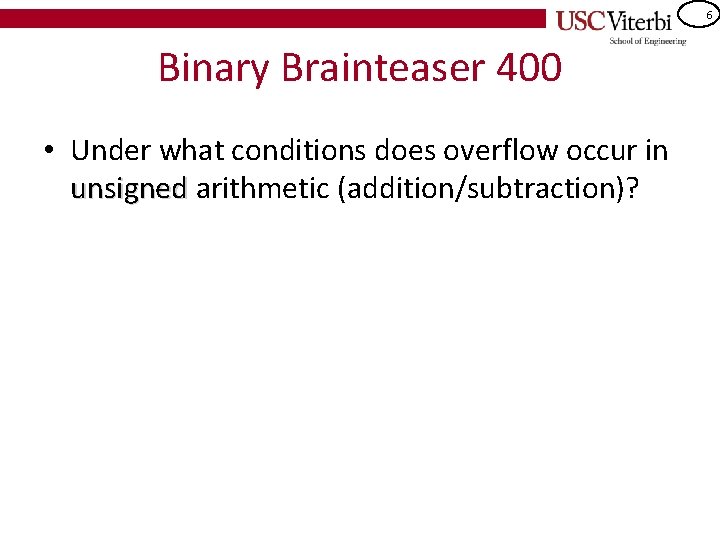 6 Binary Brainteaser 400 • Under what conditions does overflow occur in unsigned arithmetic