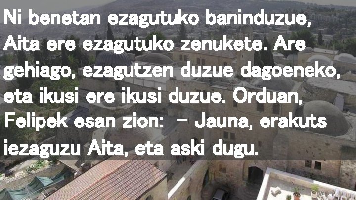 Ni benetan ezagutuko baninduzue, Aita ere ezagutuko zenukete. Are gehiago, ezagutzen duzue dagoeneko, eta