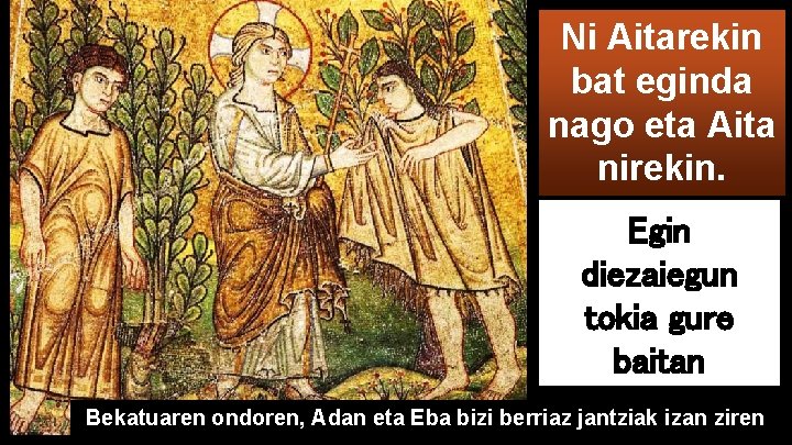 Ni Aitarekin bat eginda nago eta Aita nirekin. Egin diezaiegun tokia gure baitan Bekatuaren