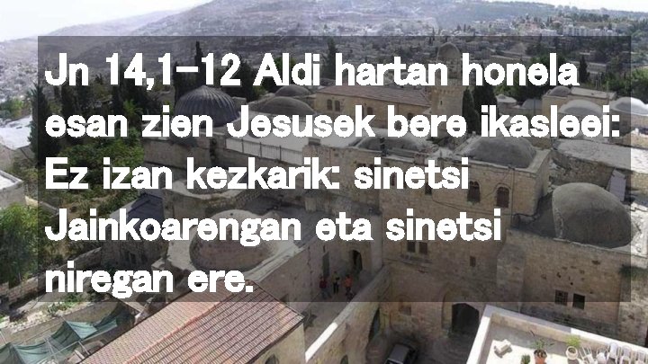 Jn 14, 1 -12 Aldi hartan honela esan zien Jesusek bere ikasleei: Ez izan