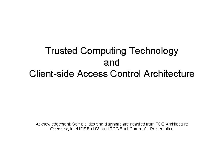 Trusted Computing Technology and Client-side Access Control Architecture Acknowledgement: Some slides and diagrams are