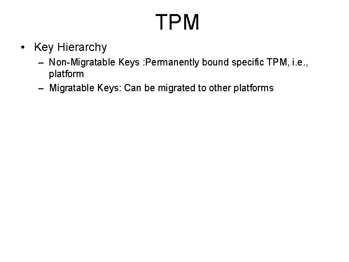 TPM • Key Hierarchy – Non-Migratable Keys : Permanently bound specific TPM, i. e.