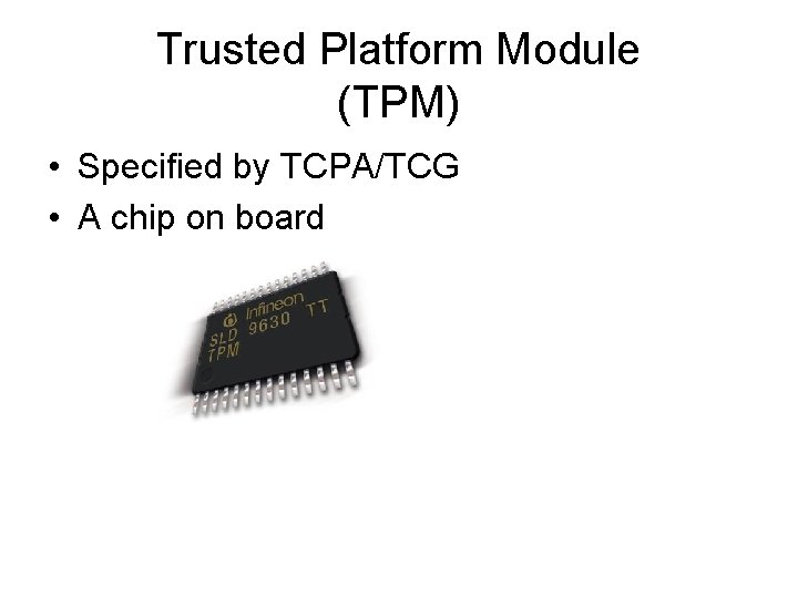 Trusted Platform Module (TPM) • Specified by TCPA/TCG • A chip on board 